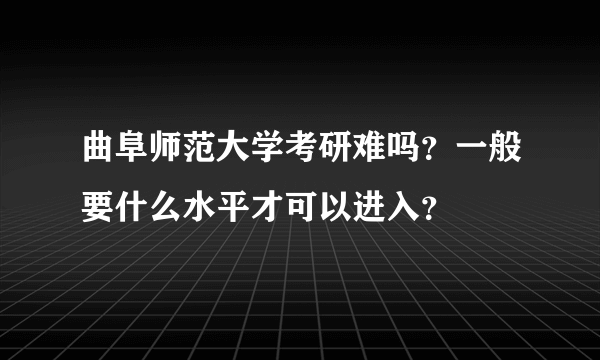 曲阜师范大学考研难吗？一般要什么水平才可以进入？