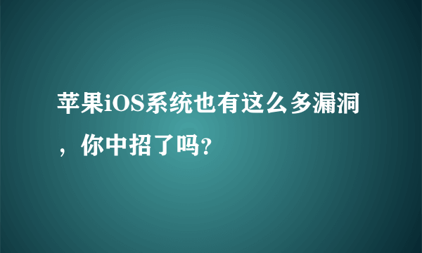 苹果iOS系统也有这么多漏洞，你中招了吗？