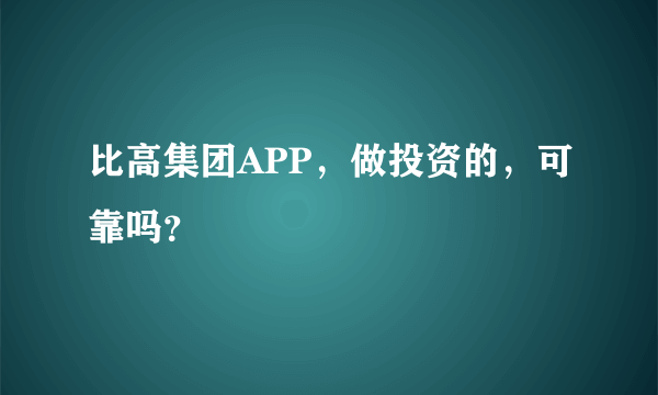 比高集团APP，做投资的，可靠吗？