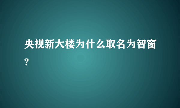 央视新大楼为什么取名为智窗?