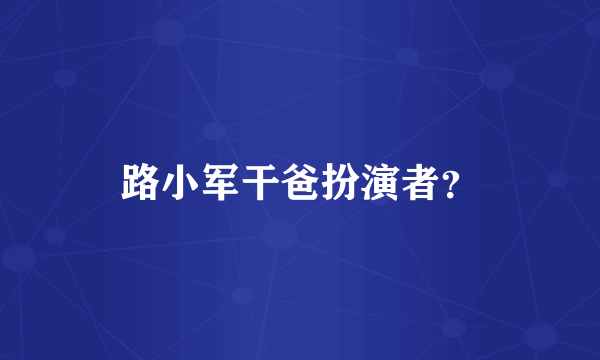 路小军干爸扮演者？