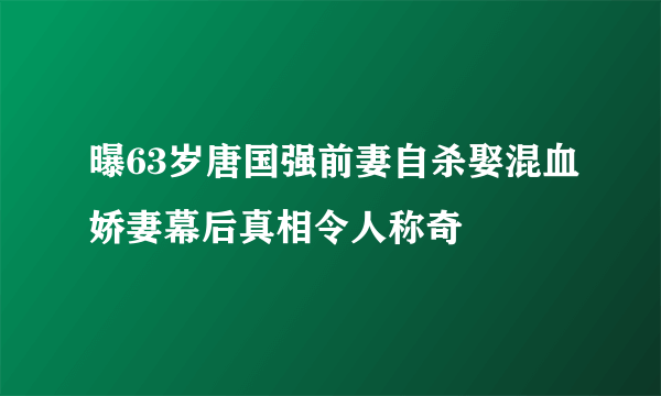 曝63岁唐国强前妻自杀娶混血娇妻幕后真相令人称奇