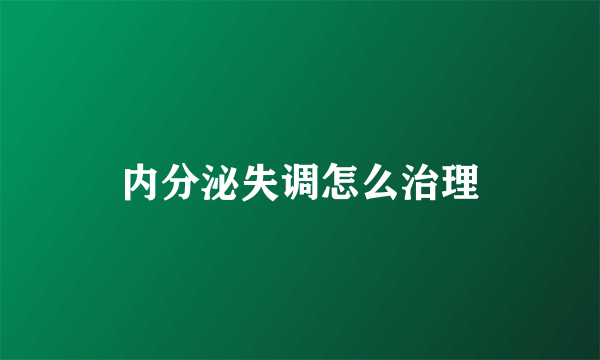 内分泌失调怎么治理