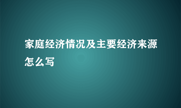 家庭经济情况及主要经济来源怎么写