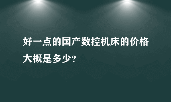 好一点的国产数控机床的价格大概是多少？