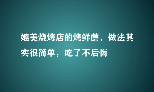 媲美烧烤店的烤鲜蘑，做法其实很简单，吃了不后悔