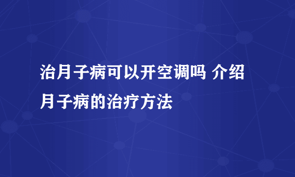 治月子病可以开空调吗 介绍月子病的治疗方法