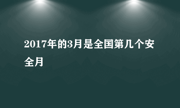 2017年的3月是全国第几个安全月