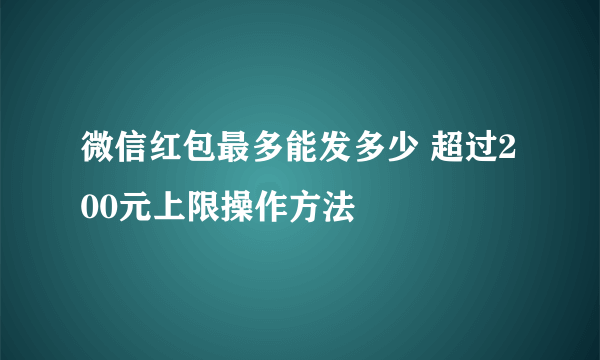 微信红包最多能发多少 超过200元上限操作方法