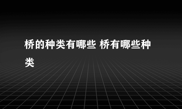 桥的种类有哪些 桥有哪些种类