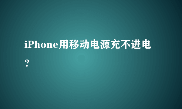 iPhone用移动电源充不进电？