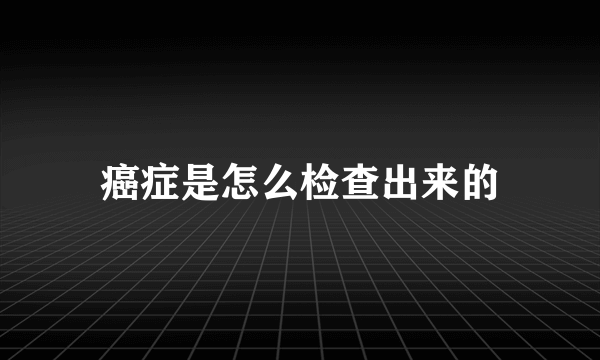 癌症是怎么检查出来的