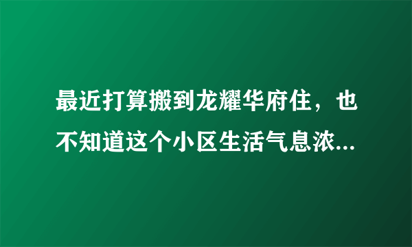 最近打算搬到龙耀华府住，也不知道这个小区生活气息浓不浓？平常节假日会不会组织什么活动？