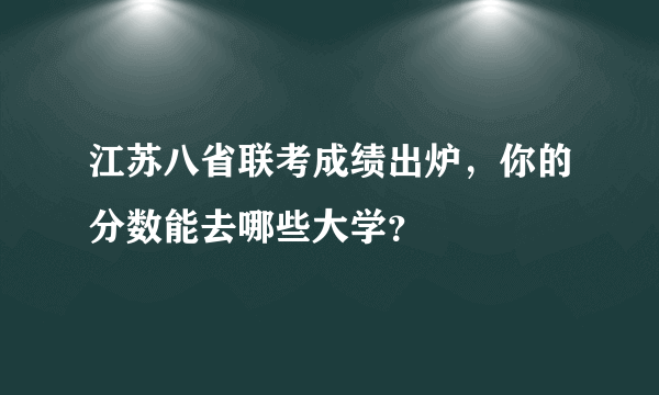 江苏八省联考成绩出炉，你的分数能去哪些大学？