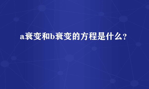 a衰变和b衰变的方程是什么？