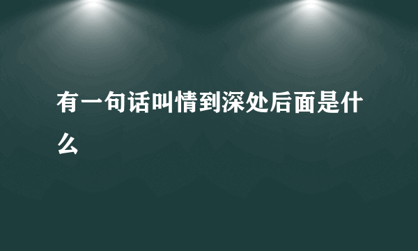 有一句话叫情到深处后面是什么