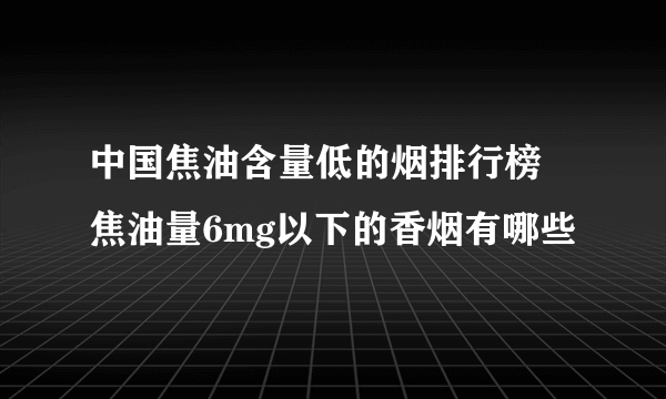 中国焦油含量低的烟排行榜 焦油量6mg以下的香烟有哪些