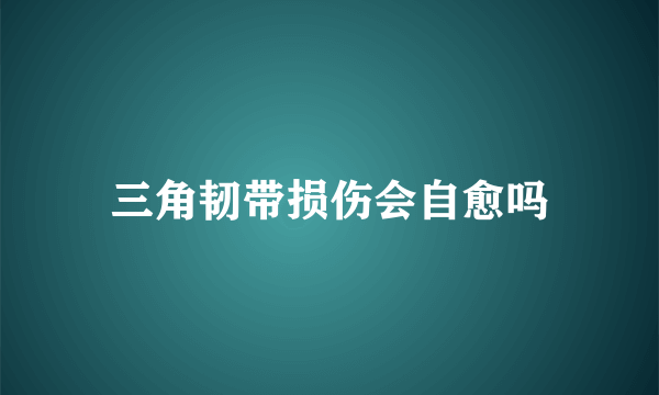 三角韧带损伤会自愈吗