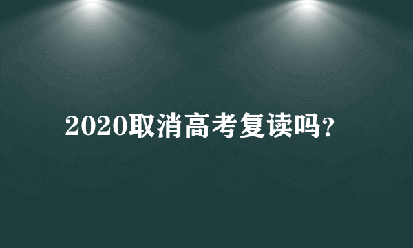 2020取消高考复读吗？