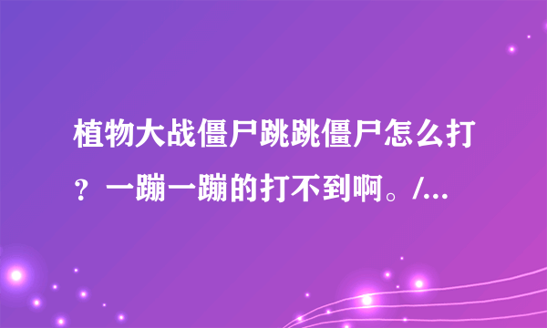 植物大战僵尸跳跳僵尸怎么打？一蹦一蹦的打不到啊。/??有他的克星吗