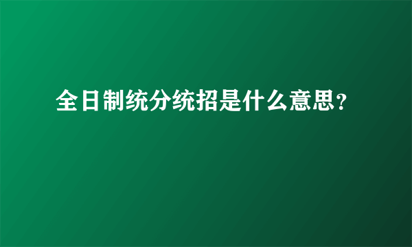 全日制统分统招是什么意思？