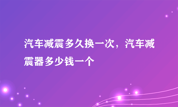 汽车减震多久换一次，汽车减震器多少钱一个