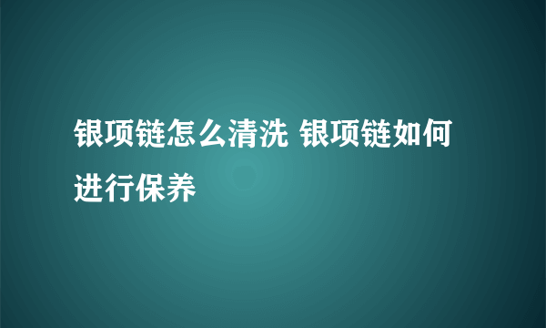 银项链怎么清洗 银项链如何进行保养