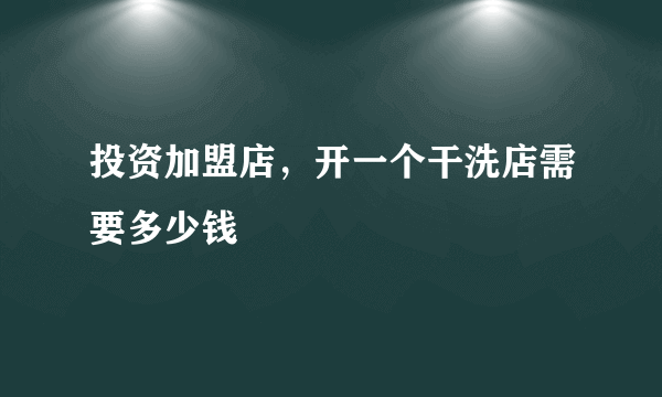 投资加盟店，开一个干洗店需要多少钱