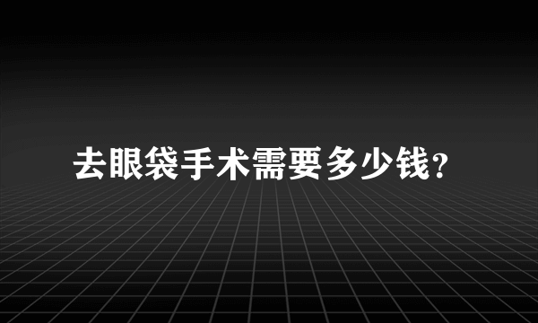 去眼袋手术需要多少钱？