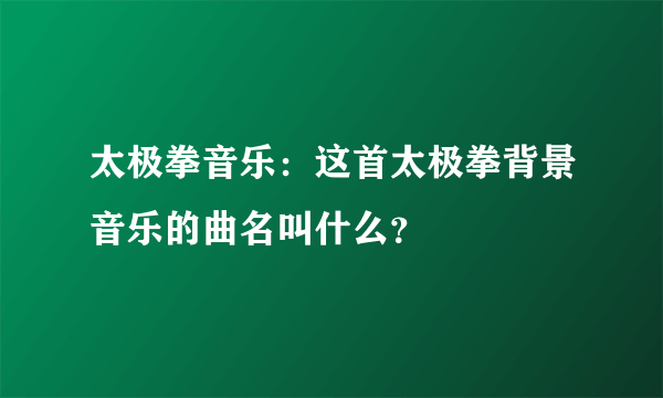 太极拳音乐：这首太极拳背景音乐的曲名叫什么？