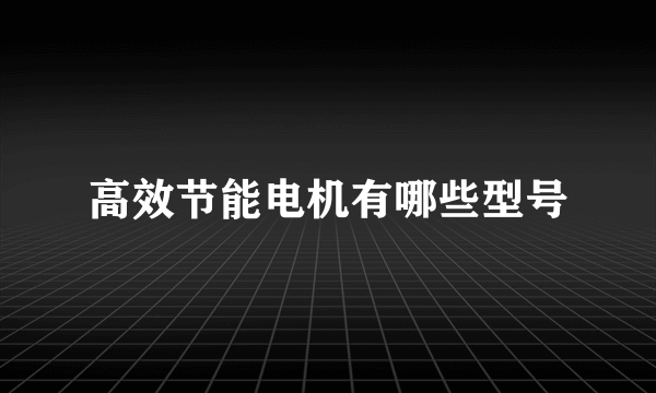 高效节能电机有哪些型号