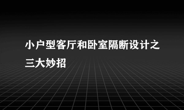 小户型客厅和卧室隔断设计之三大妙招