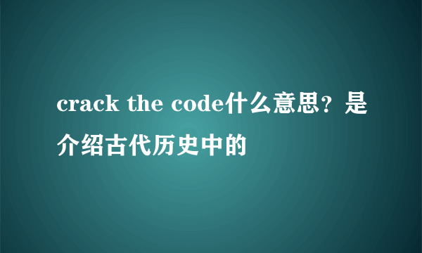 crack the code什么意思？是介绍古代历史中的