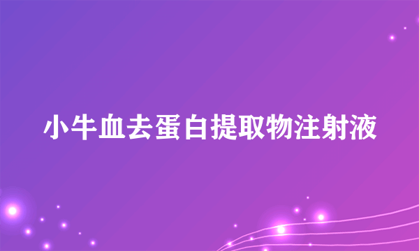 小牛血去蛋白提取物注射液