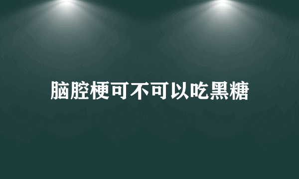 脑腔梗可不可以吃黑糖