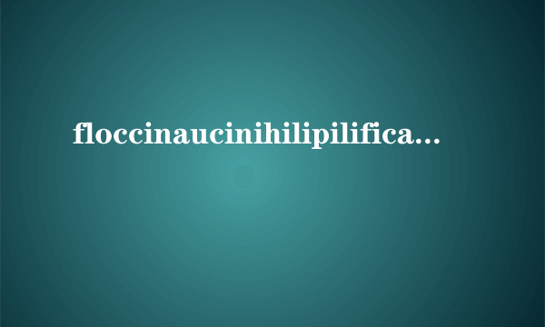 floccinaucinihilipilification