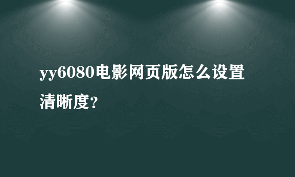 yy6080电影网页版怎么设置清晰度？