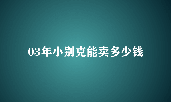 03年小别克能卖多少钱