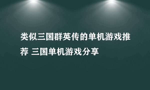 类似三国群英传的单机游戏推荐 三国单机游戏分享