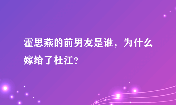 霍思燕的前男友是谁，为什么嫁给了杜江？