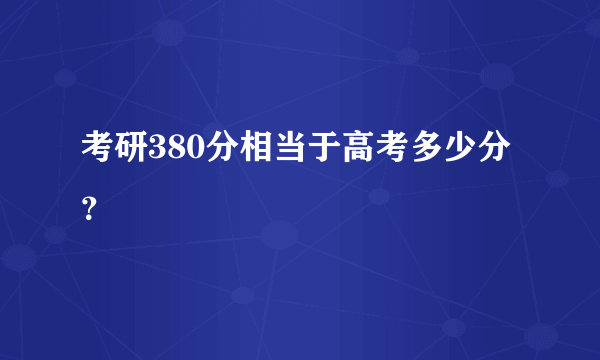 考研380分相当于高考多少分？