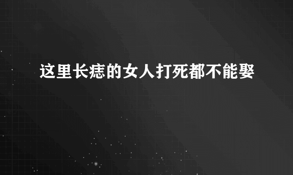 这里长痣的女人打死都不能娶