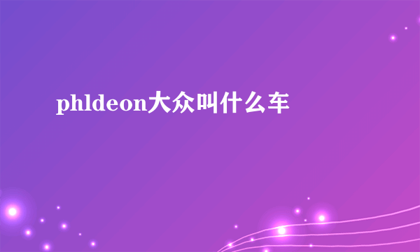 phldeon大众叫什么车