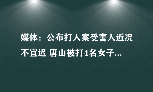 媒体：公布打人案受害人近况不宜迟 唐山被打4名女子最新消息