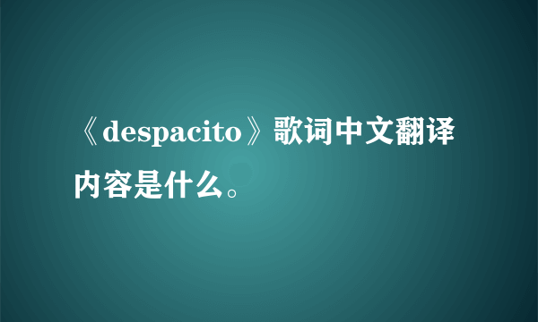 《despacito》歌词中文翻译内容是什么。