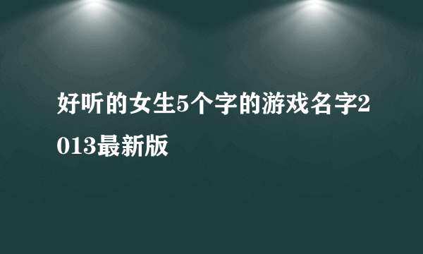 好听的女生5个字的游戏名字2013最新版