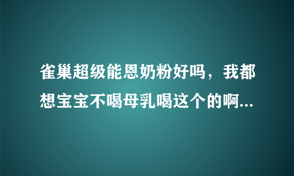 雀巢超级能恩奶粉好吗，我都想宝宝不喝母乳喝这个的啊，这好吗？