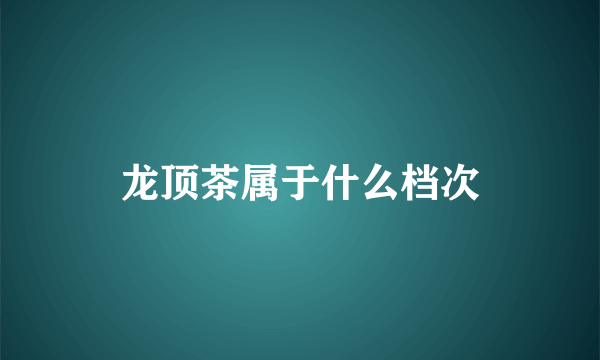 龙顶茶属于什么档次