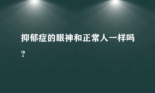 抑郁症的眼神和正常人一样吗？