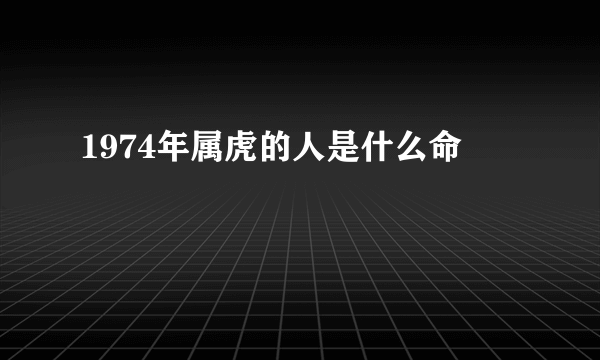 1974年属虎的人是什么命